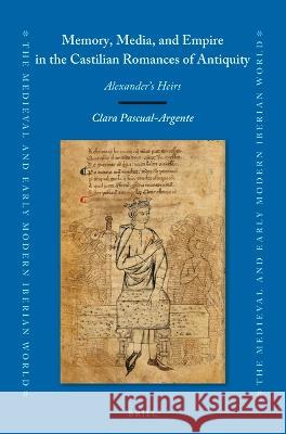 Memory, Media, and Empire in the Castilian Romances of Antiquity: Alexander's Heirs Pascual-Argente, Clara 9789004512269 Brill (JL)