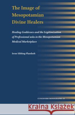 The Image of Mesopotamian Divine Healers: Healing Goddesses and the Legitimization of Professional Asûs in the Mesopotamian Medical Marketplace Sibbing-Plantholt, Irene 9789004512405 Brill