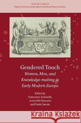 Gendered Touch: Women, Men, and Knowledge-Making in Early Modern Europe Francesca Antonelli Antonella Romano Paolo Savoia 9789004512603