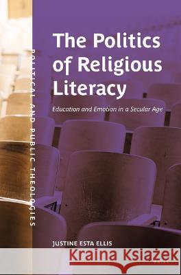 The Politics of Religious Literacy: Education and Emotion in a Secular Age Justine Ellis 9789004512931 Brill