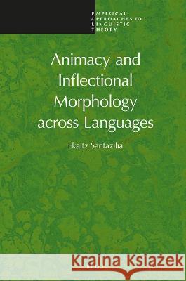 Animacy and Inflectional Morphology Across Languages Ekaitz Santazilia 9789004513051 Brill