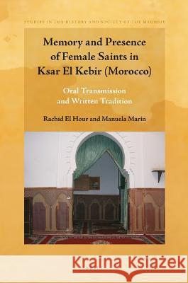 Memory and Presence of Female Saints in Ksar El Kebir (Morocco): Oral Transmission and Written Tradition Rachid E Manuela Mar 9789004513099 Brill
