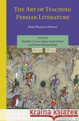 The Art of Teaching Persian Literature: From Theory to Practice Franklin Lewis Ali Asghar Seyed-Gohrab Pouneh Shabani-Jadidi 9789004513112