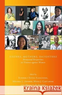 Sisters, Mothers, Daughters: Pentecostal Perspectives on Violence against Women Kimberly Ervin Alexander, Melissa L. Archer, Mark J. Cartledge, Michael D. Palmer 9789004513198