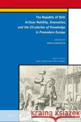 The Republic of Skill: Artisan Mobility, Innovation, and the Circulation of Knowledge in Premodern Europe Garrioch, David 9789004513242