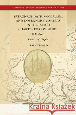 Patronage, Patrimonialism, and Governors' Careers in the Dutch Chartered Companies, 1630-1681: Careers of Empire Odegard, Erik 9789004513266 Brill