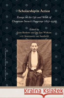 Scholarship in Action: Essays on the Life and Work of Christiaan Snouck Hurgronje (1857-1936) L Buskens Jan Just Witkam Annemarie Va 9789004513594 Brill