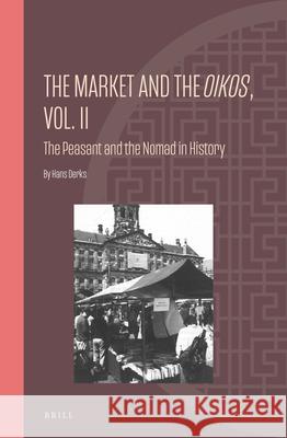 The Market and the Oikos, Vol. II: The Peasant and the Nomad in History Hans Derks 9789004513754 Brill