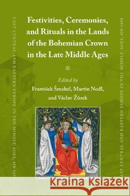 Festivities, Ceremonies, and Rituals in the Lands of the Bohemian Crown in the Late Middle Ages Frantisek Smahel Martin Nodl V 9789004514003 Brill