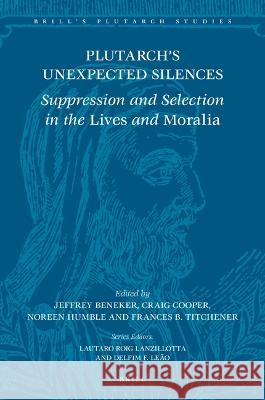 Plutarch's Unexpected Silences: Suppression and Selection in the Lives and Moralia Jeffrey Beneker Craig Cooper Noreen Humble 9789004514249 Brill