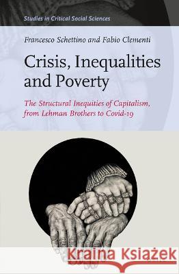 Crisis, Inequalities and Poverty: The Structural Inequities of Capitalism, from Lehman Brothers to Covid-19 Francesco Schettino Fabio Clementi 9789004514423 Brill