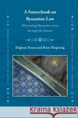 A Sourcebook on Byzantine Law: Illustrating Byzantine Law Through the Sources Daphne Penna Roos Meijering 9789004514706 Brill