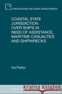 Coastal State Jurisdiction Over Ships in Need of Assistance, Maritime Casualties and Shipwrecks Iva Parlov 9789004515062 Brill Nijhoff