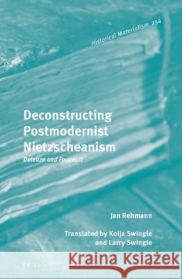 Deconstructing Postmodernist Nietzscheanism: Deleuze and Foucault Jan Rehmann 9789004515123