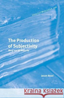 The Production of Subjectivity: Marx and Philosophy Jason Read 9789004515260 Brill