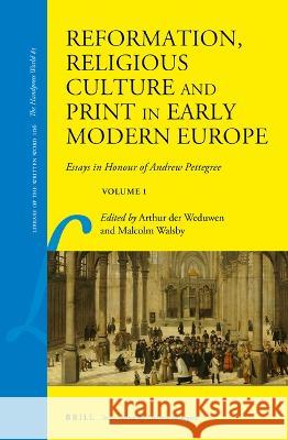 Reformation, Religious Culture and Print in Early Modern Europe: Essays in Honour of Andrew Pettegree, Volume 1 Arthur De Malcolm Walsby 9789004515291 Brill
