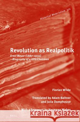 Revolution as Realpolitik: Ernst Meyer (1887-1930) - Biography of a Kpd Chairman Florian Wilde 9789004515352 Brill