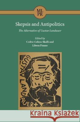 Skepsis and Antipolitics: The Alternative of Gustav Landauer Cedric Cohen-Skalli Libera Pisano 9789004515567 Brill