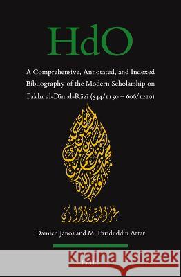 A Comprehensive, Annotated, and Indexed Bibliography of the Modern Scholarship on Fakhr Al-Dīn Al-Rāzī (544/1150--606/1210) Janos, Damien 9789004516182