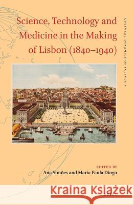 Science, Technology and Medicine in the Making of Lisbon (1840-1940) Sim Maria Paula Diogo 9789004516243 Brill