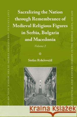 Sacralizing the Nation Through Remembrance of Medieval Religious Figures in Serbia, Bulgaria and Macedonia Stefan Rohdewald 9789004516304