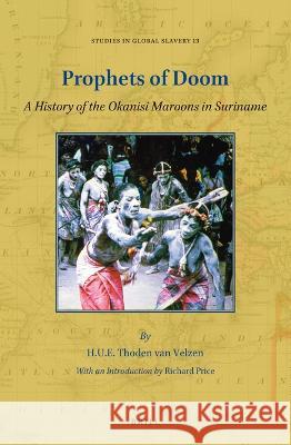 Prophets of Doom: A History of the Okanisi Maroons in Suriname H. U. E. Thode Ellen Klinkers 9789004516366 Brill