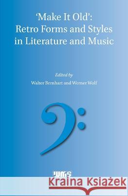 'Make It Old': Retro Forms and Styles in Literature and Music Bernhart, Walter 9789004516465