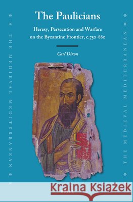 The Paulicians: Heresy, Persecution and Warfare on the Byzantine Frontier, C.750-880 Carl Dixon 9789004516540 Brill