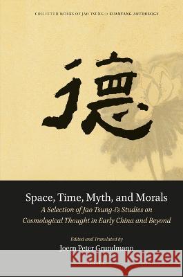 Space, Time, Myth, and Morals: A Selection of Jao Tsung-I's Studies on Cosmological Thought in Early China and Beyond Jao, Tsung-I 9789004516823