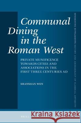 Communal Dining in the Roman West: Private Munificence Towards Cities and Associations in the First Three Centuries Ad Shanshan Wen 9789004516861