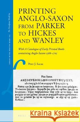 Printing Anglo-Saxon from Parker to Hickes and Wanley: With a Catalogue of Early Printed Books Containing Anglo-Saxon 1566-1705 Peter J. Lucas 9789004516977 Brill