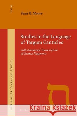 Studies in the Language of Targum Canticles: With Annotated Transcription of Geniza Fragments Paul Moore 9789004517103
