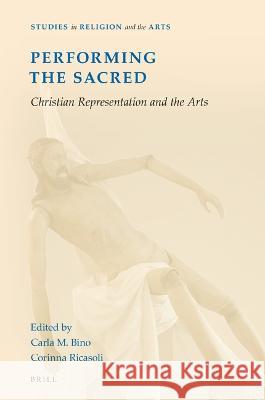 Performing the Sacred: Christian Representation and the Arts Carla M. Bino, Corinna Ricasoli 9789004517462 Brill (JL)