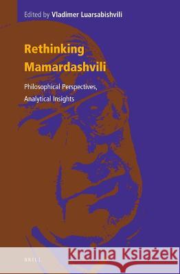 Rethinking Mamardashvili: Philosophical Perspectives, Analytical Insights Vladimer Luarsabishvili 9789004517639 Brill