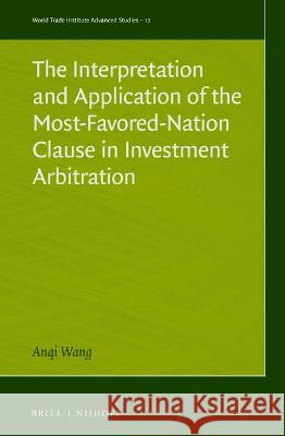 The Interpretation and Application of the Most-Favored-Nation Clause in Investment Arbitration Wang, Anqi 9789004517882 Brill (JL)