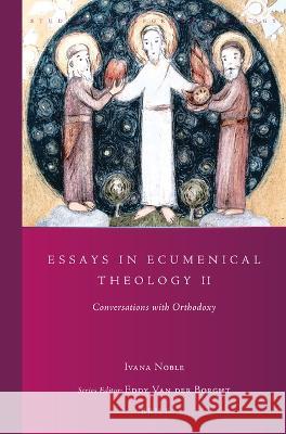 Essays in Ecumenical Theology 2: Conversations with Orthodoxy Ivana Noble 9789004517998 Brill