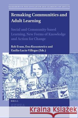 Remaking Communities and Adult Learning: Social and Community-Based Learning, New Forms of Knowledge and Action for Change Rob Evans Ewa Kurantowicz Emilio Lucio-Villegas 9789004518025 Brill