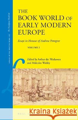 The Book World of Early Modern Europe: Essays in Honour of Andrew Pettegree, Volume 2 Arthur De Malcolm Walsby 9789004518094