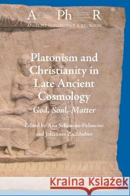 Platonism and Christianity in Late Ancient Cosmology: God, Soul, Matter Johannes Zachhuber Ana Schiavoni-Palanciuc 9789004518308