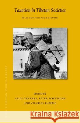 Taxation in Tibetan Societies: Rules, Practices and Discourses Alice Travers Schwieger Schwieger Charles Ramble 9789004518339 Brill