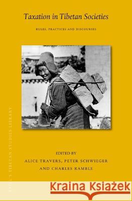 Taxation in Tibetan Societies: Rules, Practices and Discourses Alice Travers Schwieger Schwieger Charles Ramble 9789004518339