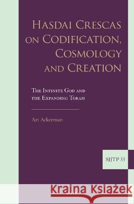 Hasdai Crescas on Codification, Cosmology and Creation: The Infinite God and the Expanding Torah Ari Ackerman 9789004518643 Brill