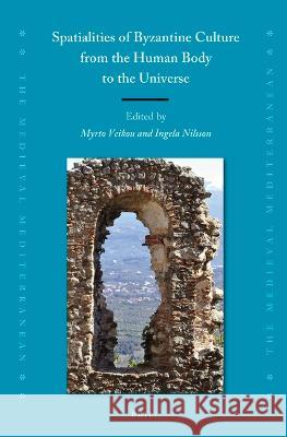 Spatialities of Byzantine Culture from the Human Body to the Universe Myrto Veikou Ingela Nilsson 9789004518742 Brill