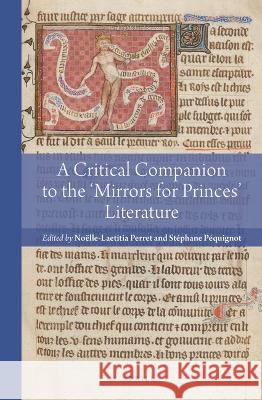 A Critical Companion to the \'Mirrors for Princes\' Literature No?lle-Laetitia Perret St?phane P?quignot 9789004518759 Brill