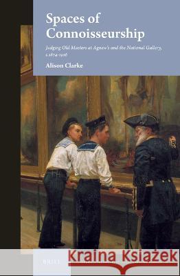 Spaces of Connoisseurship: Judging Old Masters at Agnew's and the National Gallery, C.1874-1916 Alison Clarke 9789004518896