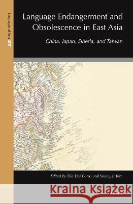 Language Endangerment and Obsolescence in East Asia: China, Japan, Siberia, and Taiwan Elia Da Soung-U Kim 9789004519046 Brill