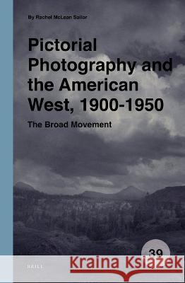 Pictorial Photography and the American West, 1900-1950: The Broad Movement Rachel Sailor 9789004519749 Brill (JL)