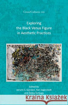 Exploring the Black Venus Figure in Aesthetic Practices Jorunn Svensen Gjerden, Kari Jegerstedt, Željka Švrljuga 9789004520097 Brill