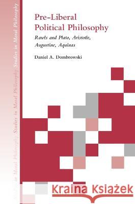 Pre-Liberal Political Philosophy: Rawls and Plato, Aristotle, Augustine, Aquinas Daniel A 9789004520240 Brill