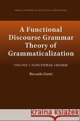 A Functional Discourse Grammar Theory of Grammaticalization: Volume 1: Functional Change Riccardo Giomi 9789004520448 Brill